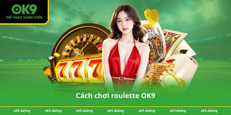 Roulette OK9 – Quay mượt, odds cạnh tranh, khuyến mãi đều 2 Cách chơi roulette OK9